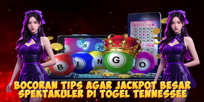 Bocoran Tips Agar Jackpot Besar Spektakuler di Togel Tennessee